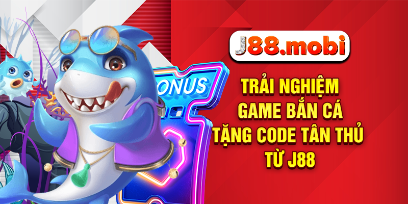Trải nghiệm game bắn cá tặng code tân thủ từ J88