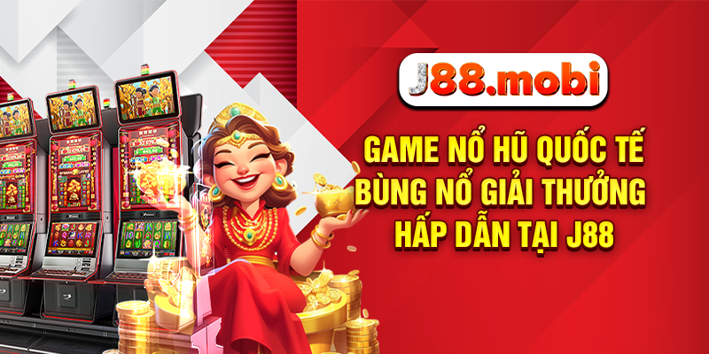 Game Nổ Hũ Quốc Tế Bùng Nổ Giải Thưởng Hấp Dẫn Tại J88 Game nổ hũ quốc tế